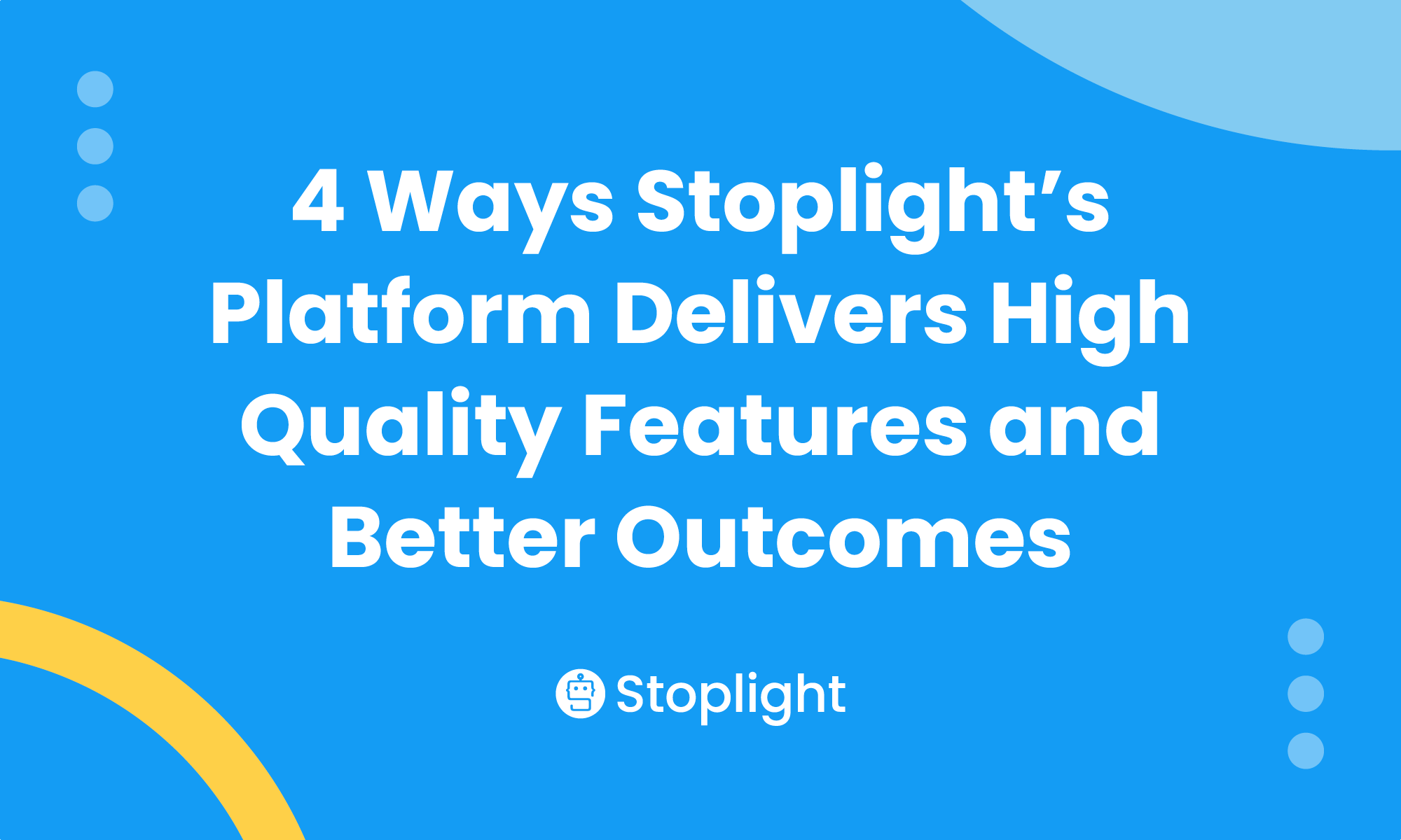 4 Ways Stoplight’s Platform Delivers High-Quality Features & Better Outcomes
